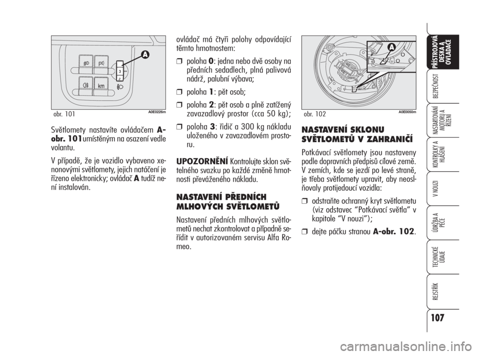 Alfa Romeo 159 2010  Návod k použití a údržbě (in Czech) 107
BEZPEČNOST
KONTROLKY A
HLÁŠENÍ
V NOUZI
ÚDRŽBA A 
PÉČE
TECHNICKÉ
ÚDAJE
REJSTŘÍK
PŘÍSTROJOVÁ 
DESKA A 
OVLADAČE
NASTARTOVÁNÍ
MOTORU A 
ŘÍZENÍ
107
Světlomety nastavíte ovláda�