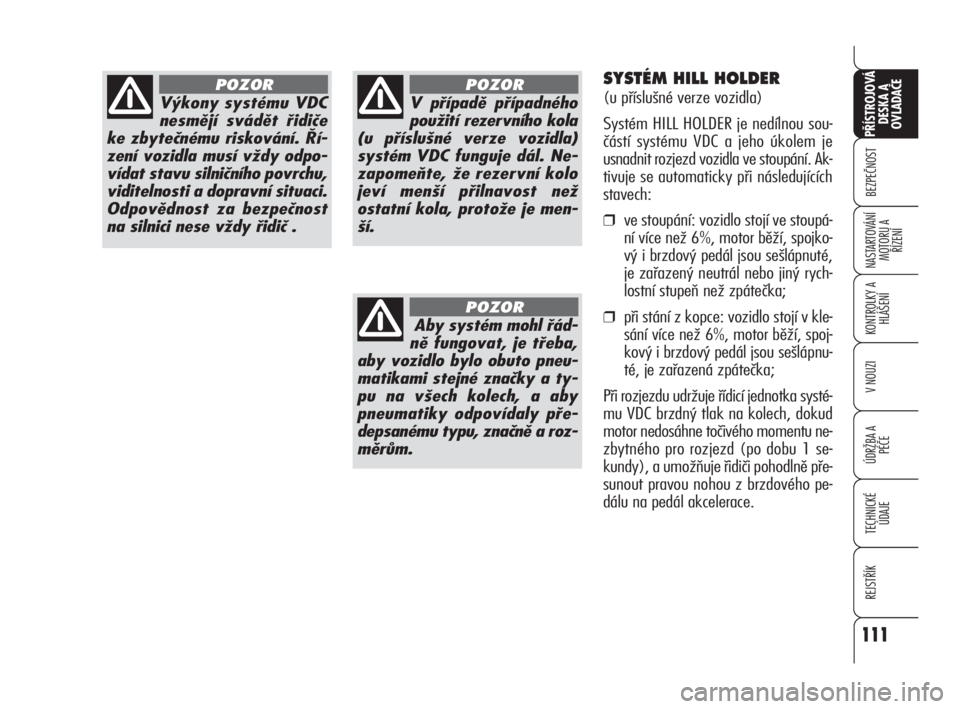 Alfa Romeo 159 2010  Návod k použití a údržbě (in Czech) 111
BEZPEČNOST
KONTROLKY A
HLÁŠENÍ
V NOUZI
ÚDRŽBA A 
PÉČE
TECHNICKÉ
ÚDAJE
REJSTŘÍK
PŘÍSTROJOVÁ 
DESKA A 
OVLADAČE
NASTARTOVÁNÍ
MOTORU A 
ŘÍZENÍ
111
Výkony systému VDC
nesmějí 