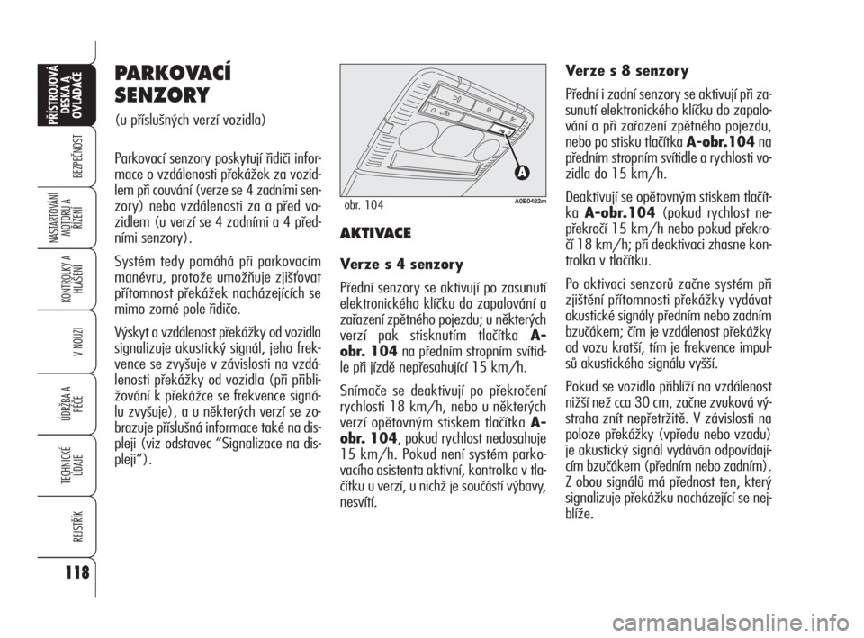 Alfa Romeo 159 2010  Návod k použití a údržbě (in Czech) 118
BEZPEČNOST
KONTROLKY A
HLÁŠENÍ
V NOUZI
ÚDRŽBA A 
PÉČE
TECHNICKÉ
ÚDAJE
REJSTŘÍK
PŘÍSTROJOVÁ 
DESKA A 
OVLADAČE
NASTARTOVÁNÍ
MOTORU A 
ŘÍZENÍ
PARKOVACÍ
SENZORY 
(u příslušn�