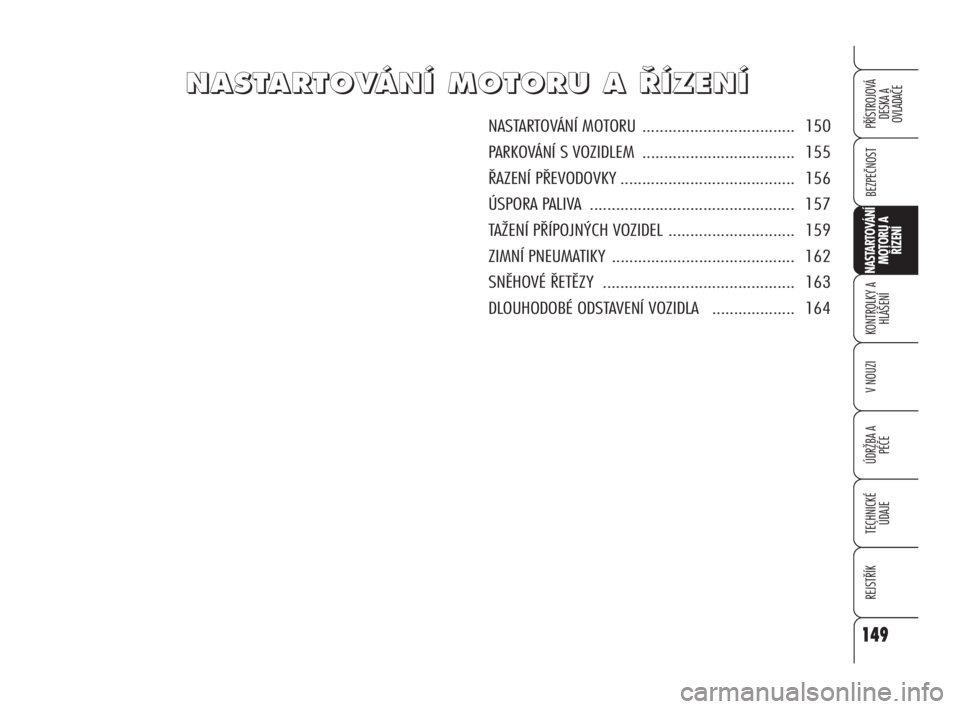 Alfa Romeo 159 2011  Návod k použití a údržbě (in Czech) 149
BEZPEČNOST
KONTROLKY A
HLÁŠENÍ
V NOUZI
ÚDRŽBA A 
PÉČE
TECHNICKÉ
ÚDAJE
REJSTŘÍK
PŘÍSTROJOVÁ 
DESKA A 
OVLADAČE
NASTARTOVÁNÍ
MOTORU A 
ŘÍZENÍ
149
N N
A A
S S
T T
A A
R R
T T
O O