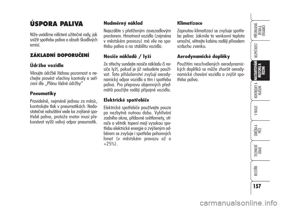 Alfa Romeo 159 2011  Návod k použití a údržbě (in Czech) 157
BEZPEČNOST
KONTROLKY A
HLÁŠENÍ
V NOUZI
ÚDRŽBA A 
PÉČE
TECHNICKÉ
ÚDAJE
REJSTŘÍK
PŘÍSTROJOVÁ 
DESKA A 
OVLADAČE
NASTARTOVÁNÍ
MOTORU A 
ŘÍZENÍ
157
Klimatizace
Zapnutou klimatizac