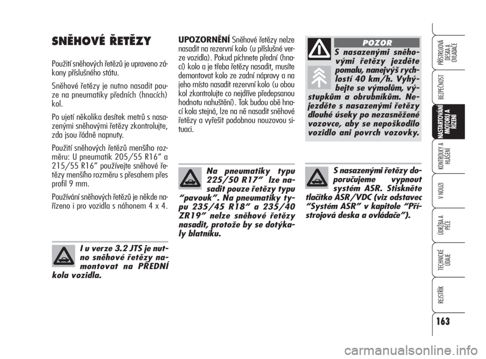 Alfa Romeo 159 2010  Návod k použití a údržbě (in Czech) 163
BEZPEČNOST
KONTROLKY A
HLÁŠENÍ
V NOUZI
ÚDRŽBA A 
PÉČE
TECHNICKÉ
ÚDAJE
REJSTŘÍK
PŘÍSTROJOVÁ 
DESKA A 
OVLADAČE
NASTARTOVÁNÍ
MOTORU A 
ŘÍZENÍ
163
UPOZORNĚNÍSněhové řetězy 
