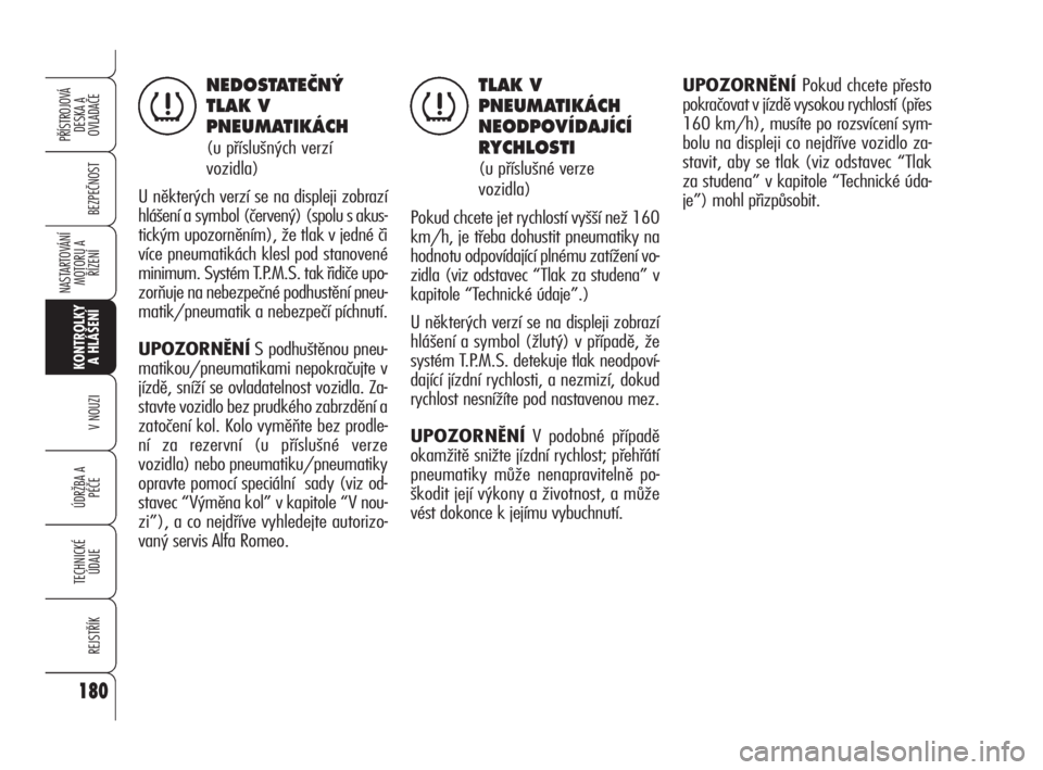 Alfa Romeo 159 2011  Návod k použití a údržbě (in Czech) 180
BEZPEČNOST
KONTROLKY
A HLÁŠENÍ
V NOUZI
ÚDRŽBA A 
PÉČE
TECHNICKÉ
ÚDAJE
REJSTŘÍK
PŘÍSTROJOVÁ 
DESKA A 
OVLADAČE
NASTARTOVÁNÍ
MOTORU A 
ŘÍZENÍ
180
NEDOSTATEâN¯
TLAK V
PNEUMATIK