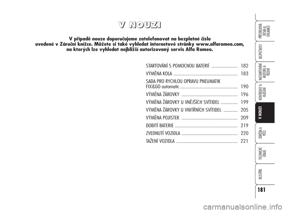Alfa Romeo 159 2011  Návod k použití a údržbě (in Czech) 181
BEZPEČNOST
KONTROLKY A
HLÁŠENÍ
V NOUZI
ÚDRŽBA A 
PÉČE
TECHNICKÉ
ÚDAJE
REJSTŘÍK
PŘÍSTROJOVÁ 
DESKA A 
OVLADAČE
NASTARTOVÁNÍ
MOTORU A 
ŘÍZENÍ
181
V V
   
N N
O O
U U
Z Z
I I
V p