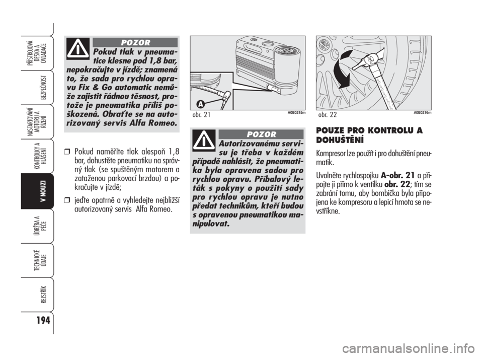 Alfa Romeo 159 2011  Návod k použití a údržbě (in Czech) 194
BEZPEČNOST
KONTROLKY A
HLÁŠENÍ
V NOUZI
ÚDRŽBA A 
PÉČE
TECHNICKÉ
ÚDAJE
REJSTŘÍK
PŘÍSTROJOVÁ 
DESKA A 
OVLADAČE
NASTARTOVÁNÍ
MOTORU A 
ŘÍZENÍ
194
Autorizovanému servi-
su je t�