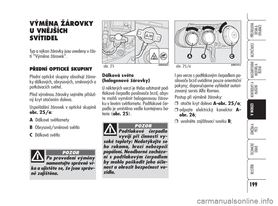 Alfa Romeo 159 2011  Návod k použití a údržbě (in Czech) 199
BEZPEČNOST
KONTROLKY A
HLÁŠENÍ
V NOUZI
ÚDRŽBA A 
PÉČE
TECHNICKÉ
ÚDAJE
REJSTŘÍK
PŘÍSTROJOVÁ 
DESKA A 
OVLADAČE
NASTARTOVÁNÍ
MOTORU A 
ŘÍZENÍ
199
Dálková světa 
(halogenové 