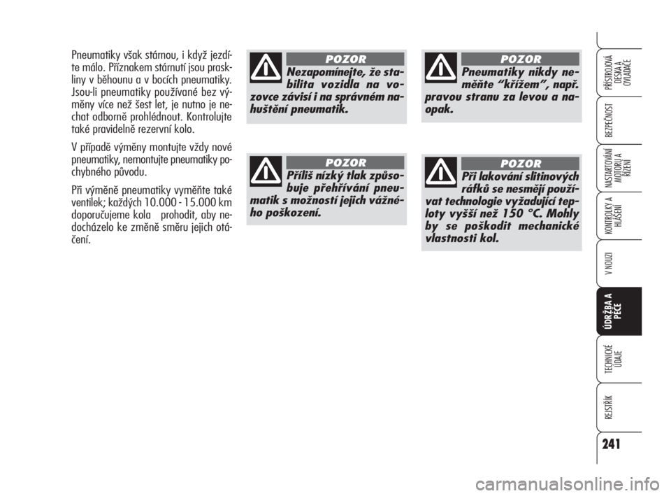 Alfa Romeo 159 2011  Návod k použití a údržbě (in Czech) 241
BEZPEČNOST
KONTROLKY A
HLÁŠENÍ
V NOUZI
ÚDRŽBA A 
PÉČE 
TECHNICKÉ
ÚDAJE
REJSTŘÍK
PŘÍSTROJOVÁ 
DESKA A 
OVLADAČE
NASTARTOVÁNÍ
MOTORU A 
ŘÍZENÍ
241
Nezapomínejte, že sta-
bilit