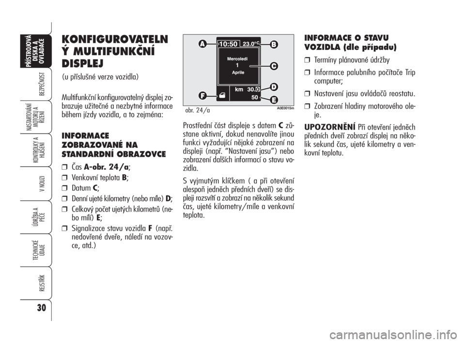 Alfa Romeo 159 2010  Návod k použití a údržbě (in Czech) 30
BEZPEČNOST
KONTROLKY A
HLÁŠENÍ
V NOUZI
ÚDRŽBA A 
PÉČE
TECHNICKÉ
ÚDAJE
REJSTŘÍK
PŘÍSTROJOVÁ 
DESKA A 
OVLADAČE
NASTARTOVÁNÍ
MOTORU A 
ŘÍZENÍProstřední část displeje s datem 