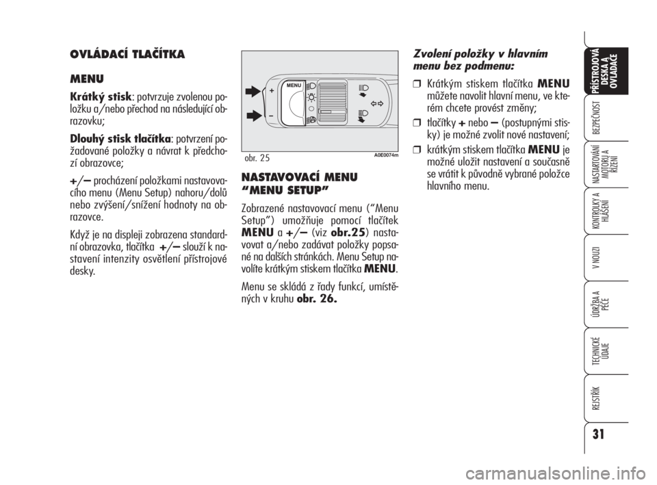 Alfa Romeo 159 2010  Návod k použití a údržbě (in Czech) 31
BEZPEČNOST
KONTROLKY A
HLÁŠENÍ
V NOUZI
ÚDRŽBA A 
PÉČE
TECHNICKÉ
ÚDAJE
REJSTŘÍK
PŘÍSTROJOVÁ 
DESKA A 
OVLADAČE
NASTARTOVÁNÍ
MOTORU A 
ŘÍZENÍ
31
A0E0074mobr. 25
NASTAVOVACÍ MENU