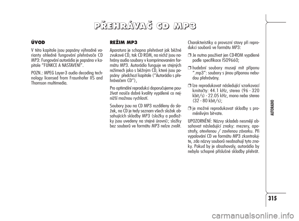 Alfa Romeo 159 2011 Návod k použití a údržbě (in Czech) 315
AUTORADIO
REÎIM MP3
Aparatura je schopna přehrávat jak běžné
zvukové CD, tak CD ROM, na nichž jsou na-
hrány audio soubory v komprimovaném for-
mátu MP3. Autorádio funguje ve stejných Alfa Romeo 159 2011 Návod k použití a údržbě (in Czech) 315
AUTORADIO
REÎIM MP3
Aparatura je schopna přehrávat jak běžné
zvukové CD, tak CD ROM, na nichž jsou na-
hrány audio soubory v komprimovaném for-
mátu MP3. Autorádio funguje ve stejných