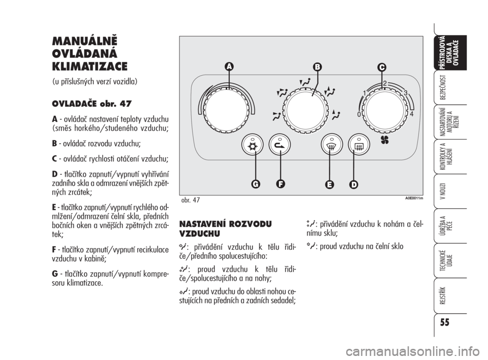 Alfa Romeo 159 2011  Návod k použití a údržbě (in Czech) 55
BEZPEČNOST
KONTROLKY A
HLÁŠENÍ
V NOUZI
ÚDRŽBA A 
PÉČE
TECHNICKÉ
ÚDAJE
REJSTŘÍK
PŘÍSTROJOVÁ 
DESKA A 
OVLADAČE
NASTARTOVÁNÍ
MOTORU A 
ŘÍZENÍ
55
NASTAVENÍ ROZVODU
VZDUCHU
O: př