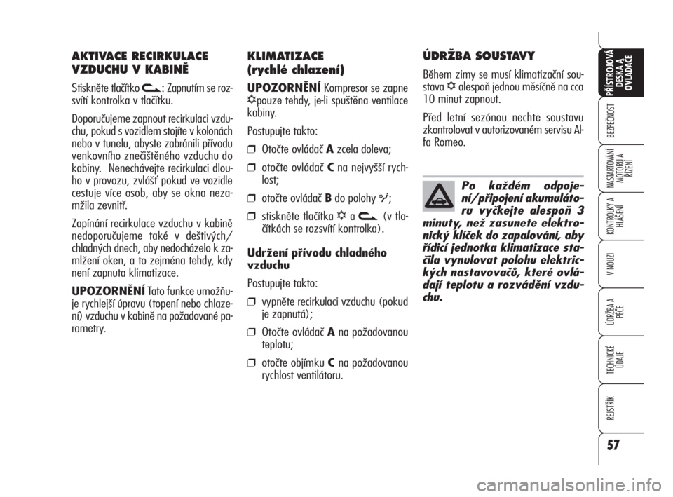 Alfa Romeo 159 2011  Návod k použití a údržbě (in Czech) 57
BEZPEČNOST
KONTROLKY A
HLÁŠENÍ
V NOUZI
ÚDRŽBA A 
PÉČE
TECHNICKÉ
ÚDAJE
REJSTŘÍK
PŘÍSTROJOVÁ 
DESKA A 
OVLADAČE
NASTARTOVÁNÍ
MOTORU A 
ŘÍZENÍ
57
KLIMATIZACE 
(r ychlé chlazení)