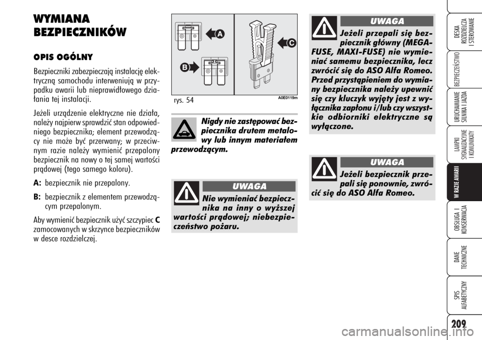 Alfa Romeo 159 2007  Instrukcja obsługi (in Polish) 209
BEZPIECZE¡STWO LAMPKI 
SYGNALIZACYJNE
I KOMUNIKATYW RAZIE AWARIIOBS¸UGA I
KONSERWACJADANE 
TECHNICZNESPIS
ALFABETYCZNYDESKA
ROZDZIELCZA
I STEROWANIEURUCHAMIANIE
SILNIKA I JAZDA
WYMIANA 
BEZPIECZ