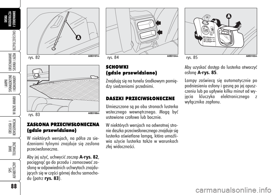 Alfa Romeo 159 2007  Instrukcja obsługi (in Polish) 88BEZPIECZE¡STWO
LAMPKI 
SYGNALIZACYJNE
I KOMUNIKATY
W RAZIE AWARIIOBS¸UGA I
KONSERWACJADANE 
TECHNICZNESPIS
ALFABETYCZNYDESKA
ROZDZIELCZA
I STEROWANIEURUCHAMIANIE
SILNIKA I JAZDA
SCHOWKI 
(gdzie pr