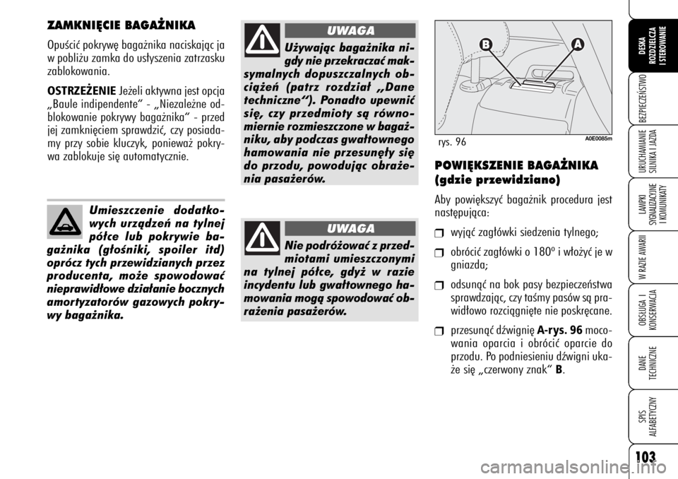 Alfa Romeo 159 2009  Instrukcja obsługi (in Polish) 103
BEZPIECZE¡STWOLAMPKI 
SYGNALIZACYJNE
I KOMUNIKATYW RAZIE AWARIIOBS¸UGA I
KONSERWACJADANE 
TECHNICZNESPIS
ALFABETYCZNYDESKA
ROZDZIELCZA
I STEROWANIEURUCHAMIANIE
SILNIKA I JAZDA
ZAMKNI¢CIE BAGA˚