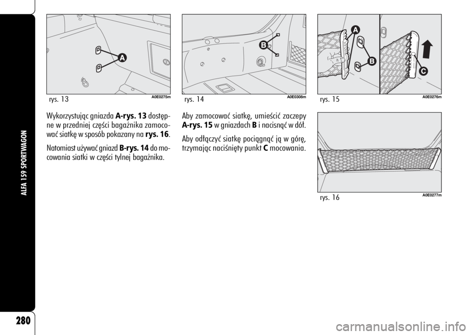 Alfa Romeo 159 2008  Instrukcja obsługi (in Polish) Wykorzystujàc gniazda 
A-rys. 13
dost´p-
ne w przedniej cz´Êci baga˝nika zamoco-
waç siatk´ w sposób pokazany na rys. 16
.
Natomiast u˝ywaç gniazd 
B-rys. 14
do mo-
cowania siatki w cz´Êci