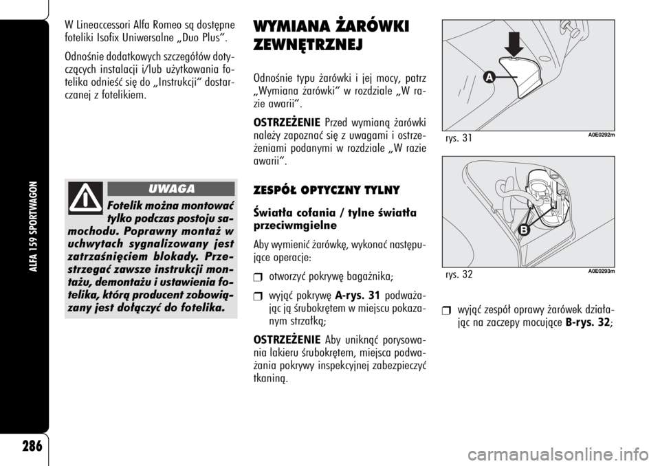 Alfa Romeo 159 2009  Instrukcja obsługi (in Polish) ❒
wyjàç zespó∏ oprawy ˝arówek dzia∏a-
jàc na zaczepy mocujàce 
B-rys. 32
;
286
ALFA 159 SPORTWAGON
WYMIANA ˚ARÓWKI
ZEWN¢TRZNEJOdnoÊnie typu ˝arówki i jej mocy, patrz
„Wymiana ˝ar