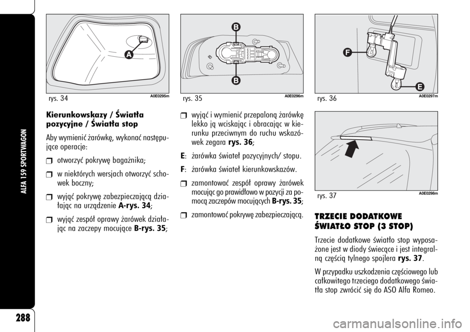 Alfa Romeo 159 2008  Instrukcja obsługi (in Polish) 288
ALFA 159 SPORTWAGON
Kierunkowskazy / Âwiat∏a 
pozycyjne / Âwiat∏a stop
Aby wymieniç ˝arówk´, wykonaç nast´pu-
jàce operacje:❒
otworzyç pokryw´ baga˝nika;
❒
w niektórych wersja