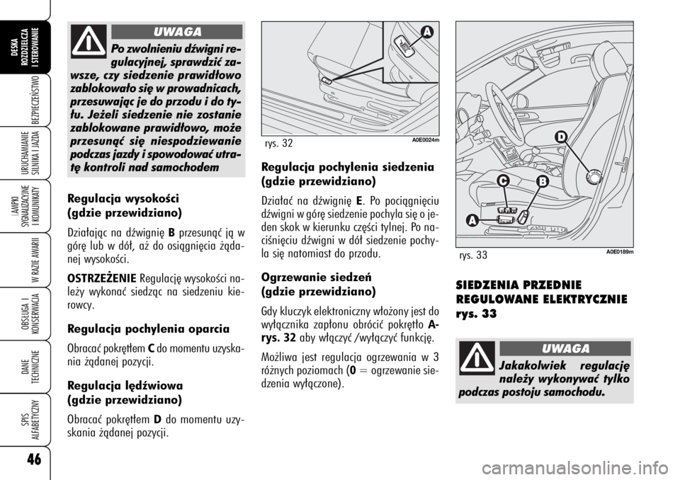 Alfa Romeo 159 2008  Instrukcja obsługi (in Polish) 46BEZPIECZE¡STWO
LAMPKI 
SYGNALIZACYJNE
I KOMUNIKATY
W RAZIE AWARIIOBS¸UGA I
KONSERWACJADANE 
TECHNICZNESPIS
ALFABETYCZNYDESKA
ROZDZIELCZA
I STEROWANIEURUCHAMIANIE
SILNIKA I JAZDA46
Po zwolnieniu d�