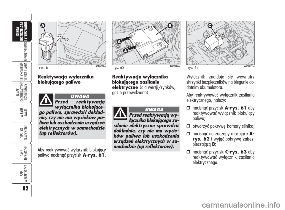 Alfa Romeo 159 2010  Instrukcja obsługi (in Polish) Reaktywacja wyłącznika
blokującego zasilanie
elektryczne (dla wersji/rynków,
gdzie przewidziano)
82
BEZPIECZEŃSTWO
LAMPKI 
SYGNALIZACYJNE
I KOMUNIKATY
W RAZIE 
AWARII
OBSŁUGA 
SAMOCHODU
DANE 
TE