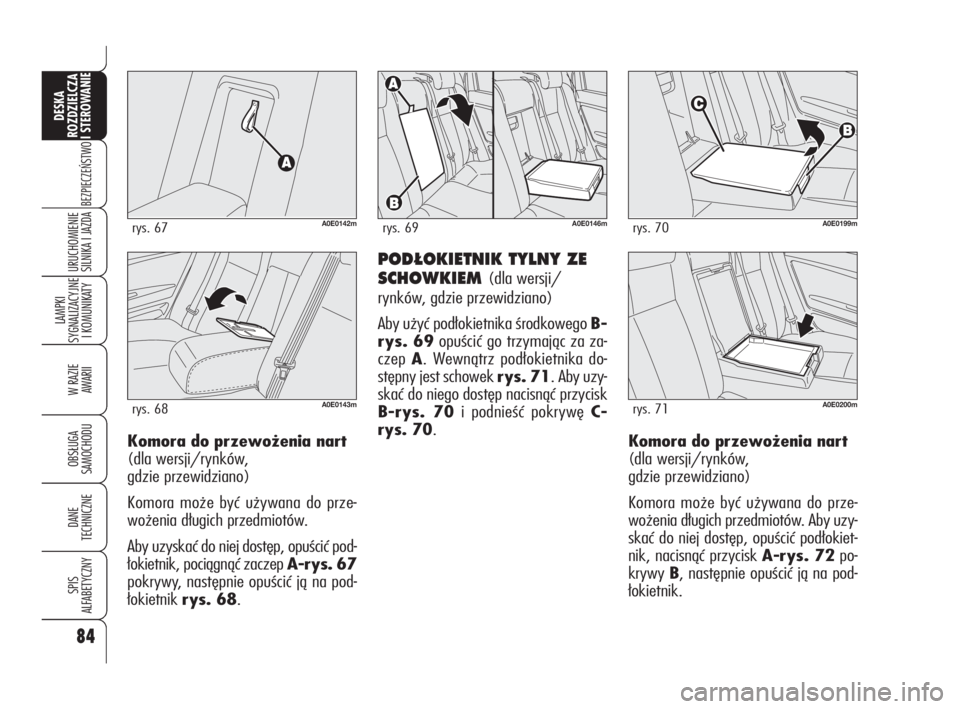 Alfa Romeo 159 2010  Instrukcja obsługi (in Polish) POD¸OKIETNIK TYLNY ZE
SCHOWKIEM 
(dla wersji/
rynków, gdzie przewidziano)
Aby użyć podłokietnika środkowego B-
rys. 69opuścić go trzymając za za-
czep A. Wewnątrz podłokietnika do-
stępny 