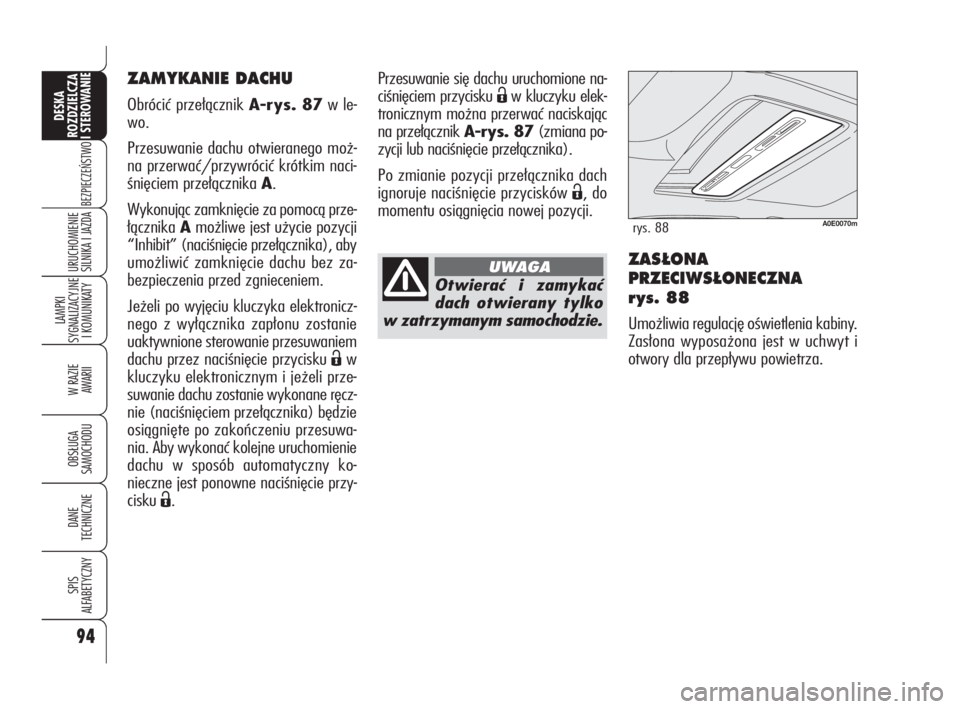 Alfa Romeo 159 2010  Instrukcja obsługi (in Polish) ZAS¸ONA
PRZECIWS¸ONECZNA
r ys. 88
Umożliwia regulację oświetlenia kabiny.
Zasłona wyposażona jest w uchwyt i
otwory dla przepływu powietrza. Przesuwanie się dachu uruchomione na-
ciśnięciem