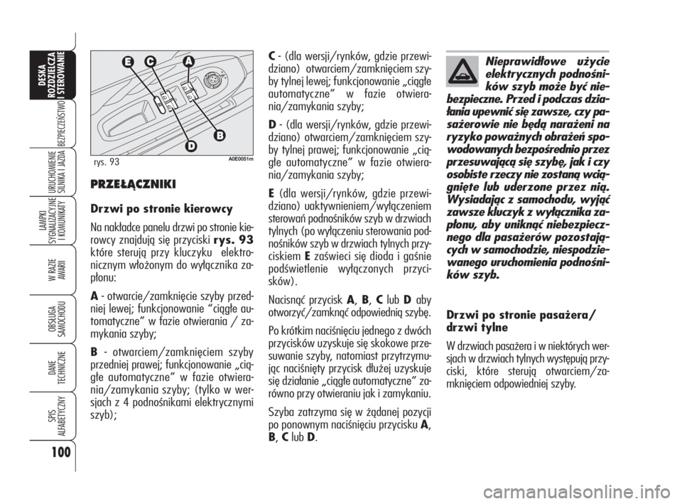 Alfa Romeo 159 2010  Instrukcja obsługi (in Polish) C- (dla wersji/rynków, gdzie przewi-
dziano) otwarciem/zamknięciem szy-
by tylnej lewej; funkcjonowanie „ciągłe
automatyczne” w fazie otwiera-
nia/zamykania szyby;
D- (dla wersji/rynków, gdzi