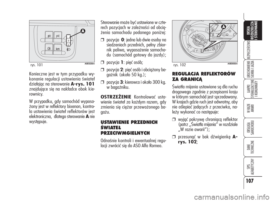 Alfa Romeo 159 2010  Instrukcja obsługi (in Polish) Konieczne jest w tym przypadku wy-
konanie regulacji ustawienia świateł
działając na sterowanie A-rys. 101
znajdujące się na nakładce obok kie-
rownicy.
W przypadku, gdy samochód wyposa-
żony
