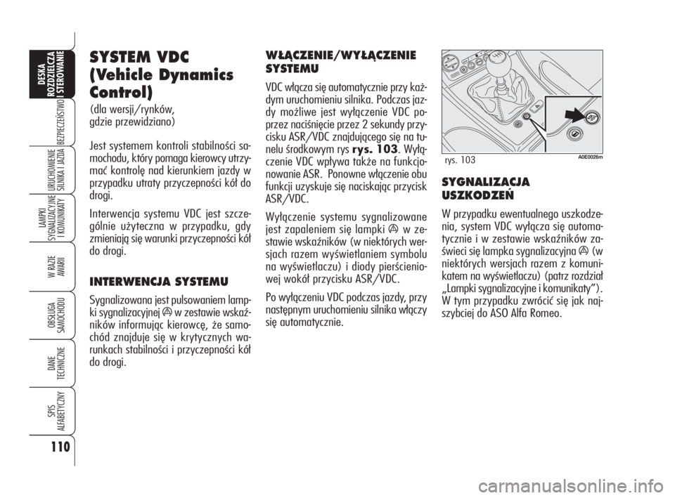 Alfa Romeo 159 2010  Instrukcja obsługi (in Polish) SYSTEM VDC
(Vehicle Dynamics
Control) 
(dla wersji/rynków, 
gdzie przewidziano)
Jest systemem kontroli stabilności sa-
mochodu, który pomaga kierowcy utrzy-
mać kontrolę nad kierunkiem jazdy w
pr