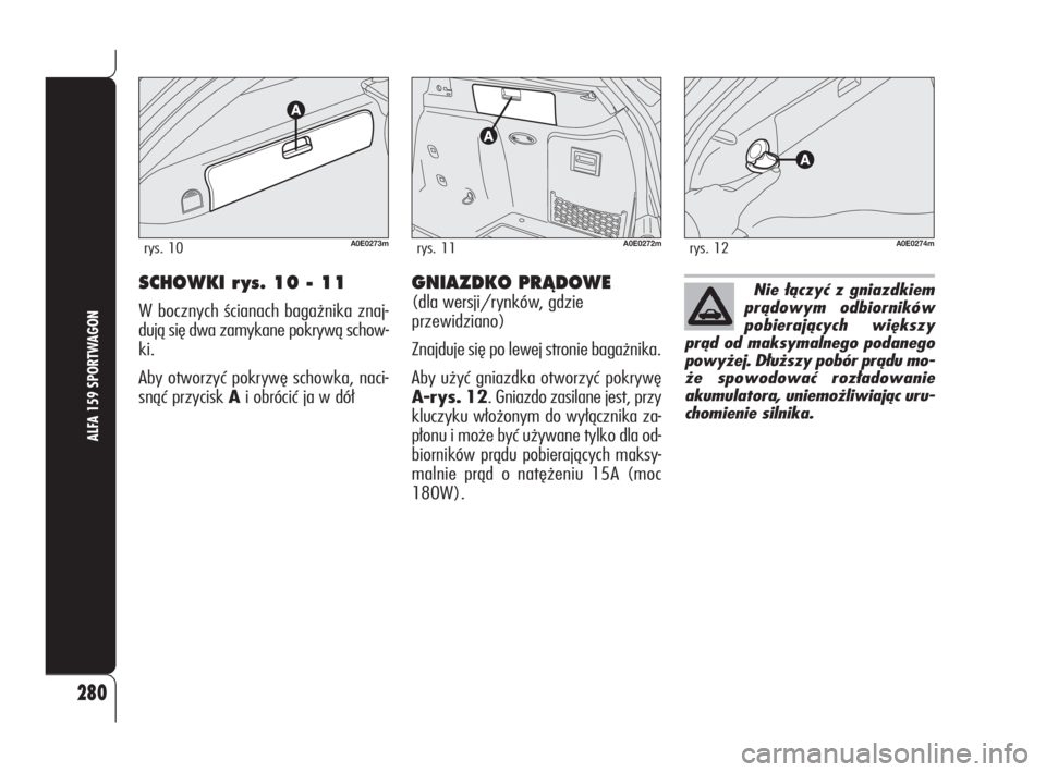 Alfa Romeo 159 2010  Instrukcja obsługi (in Polish) SCHOWKI r ys. 10 - 11
W bocznych ścianach bagażnika znaj-
dują się dwa zamykane pokrywą schow-
ki.
Aby otworzyć pokrywę schowka, naci-
snąć przycisk Ai obrócić ja w dół
280
ALFA 159 SPORT