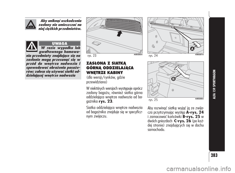 Alfa Romeo 159 2010  Instrukcja obsługi (in Polish) 283
ALFA 159 SPORTWAGON
ZAS¸ONA Z SIATKÑ
GÓRNÑ ODDZIELAJÑCA
WN¢TRZE KABINY 
(dla wersji/rynków, gdzie
przewidziano)
W niektórych wersjach występuje oprócz
zasłony bagażu, również siatka 