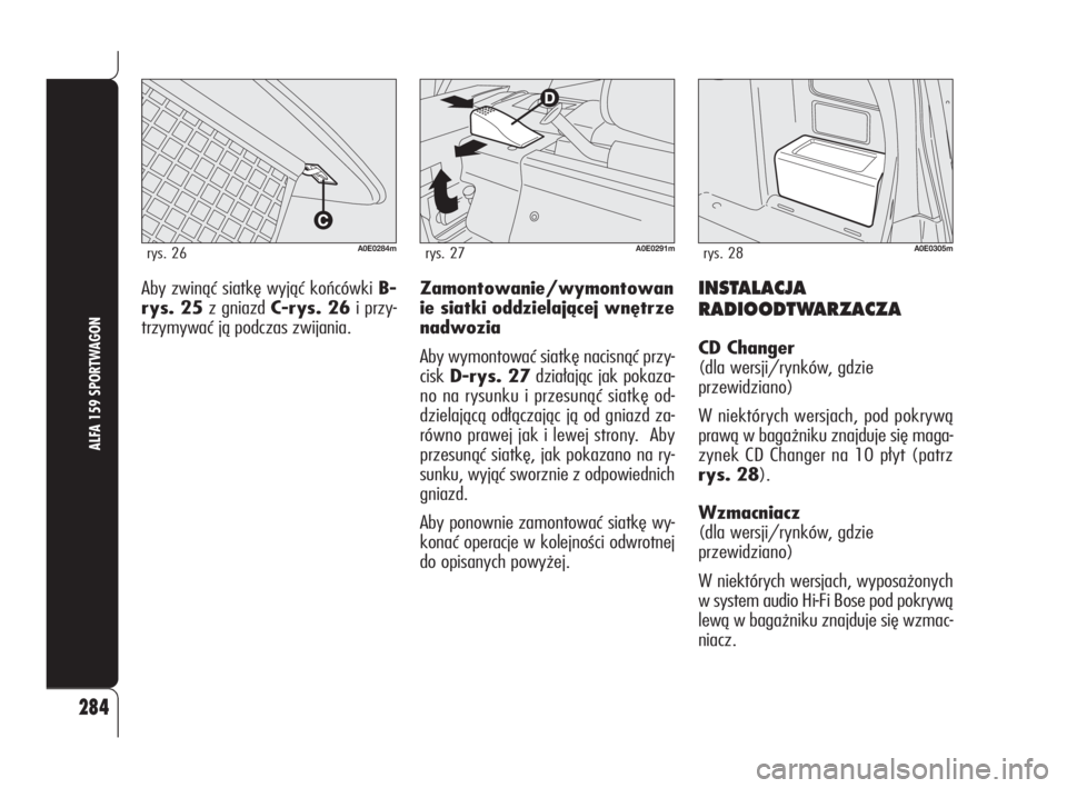 Alfa Romeo 159 2010  Instrukcja obsługi (in Polish) INSTALACJA
RADIOODTWARZACZA
CD Changer 
(dla wersji/rynków, gdzie
przewidziano)
W niektórych wersjach, pod pokrywą
prawą w bagażniku znajduje się maga-
zynek CD Changer na 10 płyt (patrz
rys. 2