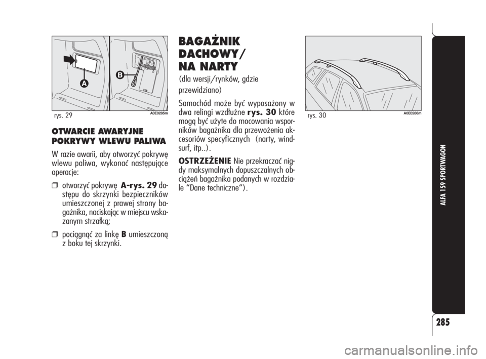 Alfa Romeo 159 2010  Instrukcja obsługi (in Polish) 285
ALFA 159 SPORTWAGON
A0E0286mrys. 30
BAGA˚NIK
DACHOWY/
NA NARTY
(dla wersji/rynków, gdzie
przewidziano)
Samochód może być wyposażony w
dwa relingi wzdłużne rys. 30które
mogą być użyte d