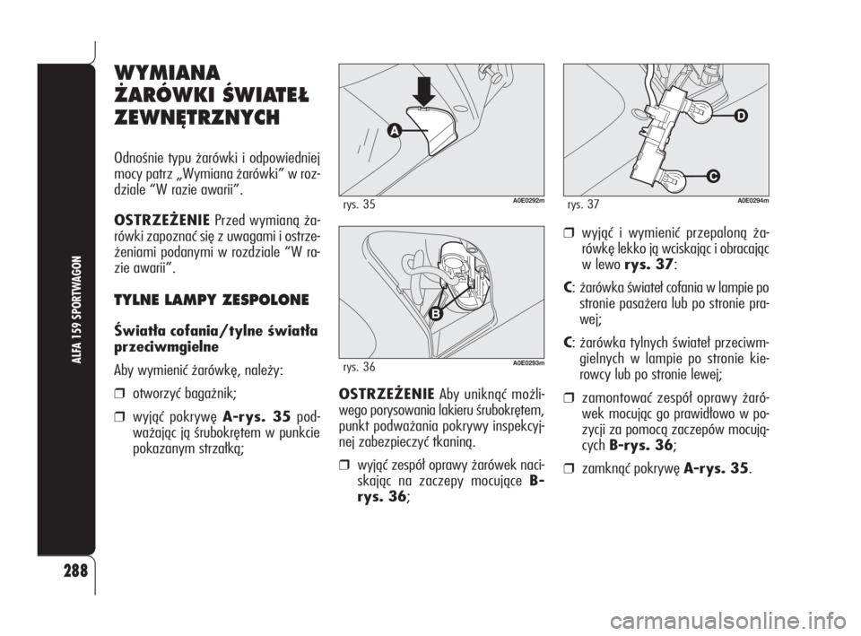 Alfa Romeo 159 2010  Instrukcja obsługi (in Polish) 288
ALFA 159 SPORTWAGON
WYMIANA
˚ARÓWKI ÂWIATE¸
ZEWN¢TRZNYCH
Odnośnie typu żarówki i odpowiedniej
mocy patrz „Wymiana żarówki” w roz-
dziale “W razie awarii”.
OSTRZEŻENIEPrzed wymia