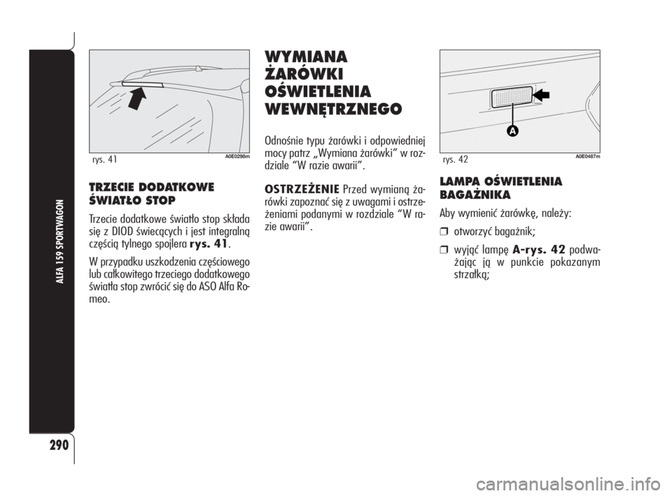 Alfa Romeo 159 2010  Instrukcja obsługi (in Polish) 290
ALFA 159 SPORTWAGON
A0E0298mrys. 41
TRZECIE DODATKOWE
ÂWIAT¸O STOP
Trzecie dodatkowe światło stop składa
się z DIOD świecących i jest integralną
częścią tylnego spojlera rys. 41.
W prz