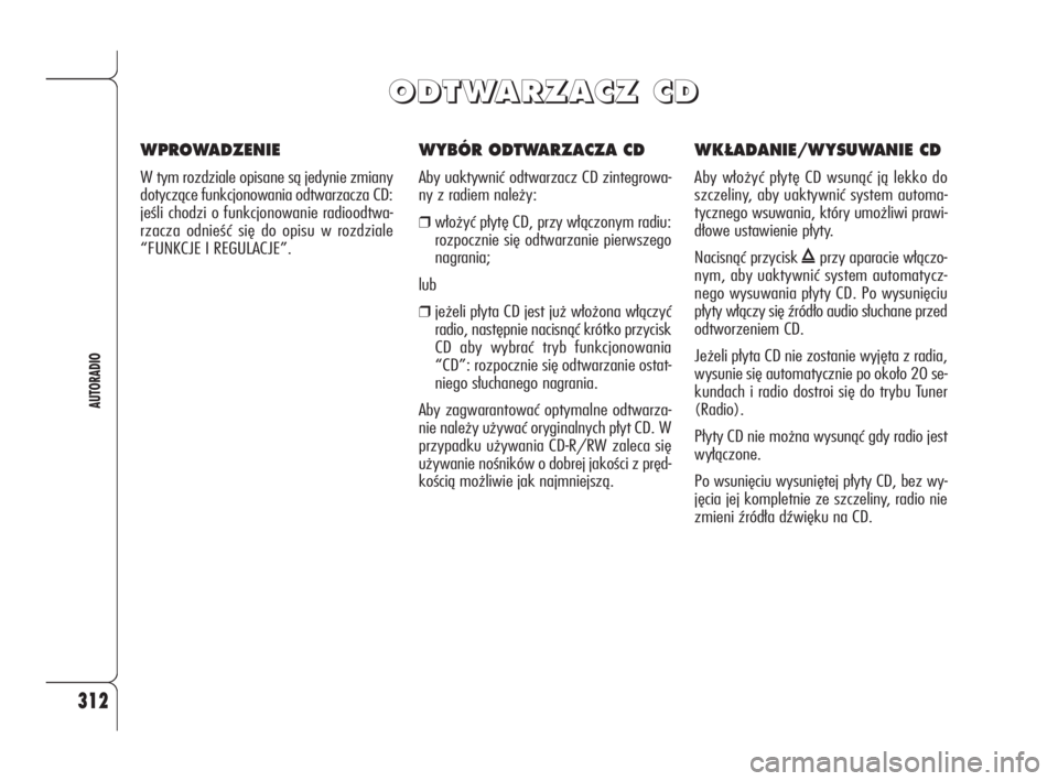 Alfa Romeo 159 2010 Instrukcja obsługi (in Polish) 312
AUTORADIO
WYBÓR ODTWARZACZA CD
Aby uaktywnić odtwarzacz CD zintegrowa-
ny z radiem należy:
❒włożyć płytę CD, przy włączonym radiu:
rozpocznie się odtwarzanie pierwszego
nagrania;
lub
Alfa Romeo 159 2010 Instrukcja obsługi (in Polish) 312
AUTORADIO
WYBÓR ODTWARZACZA CD
Aby uaktywnić odtwarzacz CD zintegrowa-
ny z radiem należy:
❒włożyć płytę CD, przy włączonym radiu:
rozpocznie się odtwarzanie pierwszego
nagrania;
lub