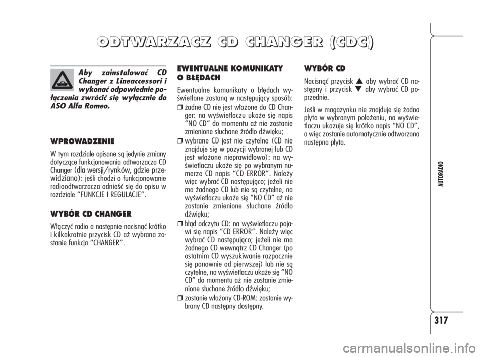 Alfa Romeo 159 2010  Instrukcja obsługi (in Polish) 317
AUTORADIO
WPROWADZENIE
W tym rozdziale opisane są jedynie zmiany
dotyczące funkcjonowania odtwarzacza CD
Changer 
(dla wersji/rynków, gdzie prze-
widziano)
: jeśli chodzi o funkcjonowanie
radi