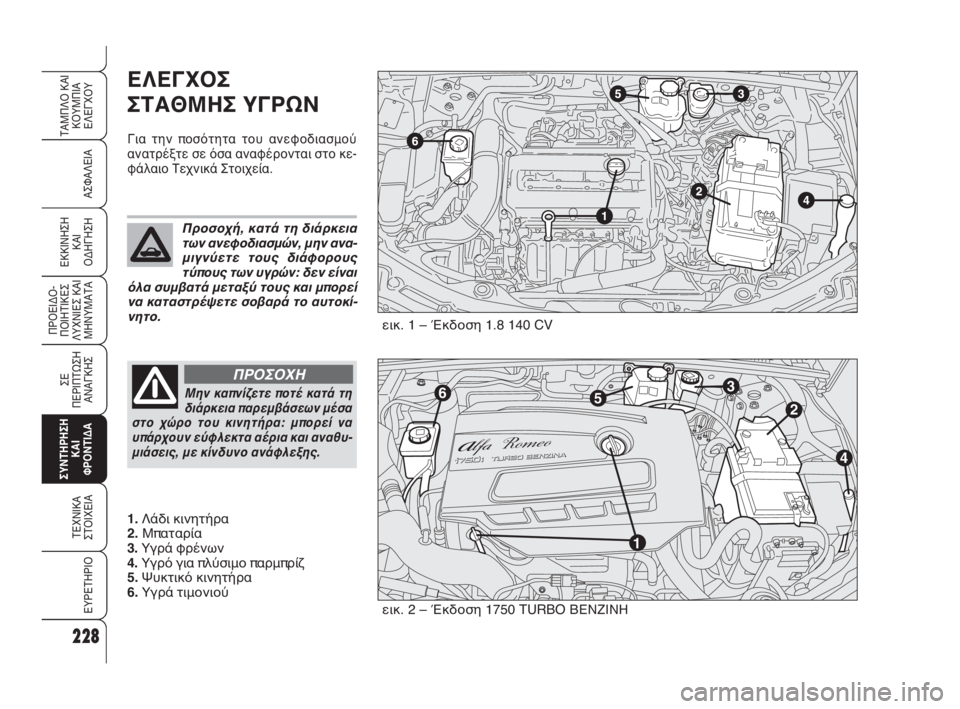 Alfa Romeo 159 2010 ΒΙΒΛΙΟ ΧΡΗΣΗΣ ΚΑΙ ΣΥΝΤΗΡΗΣΗΣ (in Greek) 228
ΑΣΦΑΛΕΙΑ
ΠΡΟΕΙΔΟ -
ΠΟΙΗΤΙΚΕΣ
ΛΥΧΝΙΕΣ ΚΑΙ
ΜΗΝΥΜΑΤΑ
ΣΕ
ΠΕΡΙΠΤΩΣΗ
ΑΝΑΓΚΗΣ
ΣΥΝΤΗΡΗΣΗ
ΚΑΙ
ΦΡΟΝΤΙΔΑ
ΤΕΧΝΙΚΑ
ΣΤ Alfa Romeo 159 2010 ΒΙΒΛΙΟ ΧΡΗΣΗΣ ΚΑΙ ΣΥΝΤΗΡΗΣΗΣ (in Greek) 228
ΑΣΦΑΛΕΙΑ
ΠΡΟΕΙΔΟ -
ΠΟΙΗΤΙΚΕΣ
ΛΥΧΝΙΕΣ ΚΑΙ
ΜΗΝΥΜΑΤΑ
ΣΕ
ΠΕΡΙΠΤΩΣΗ
ΑΝΑΓΚΗΣ
ΣΥΝΤΗΡΗΣΗ
ΚΑΙ
ΦΡΟΝΤΙΔΑ
ΤΕΧΝΙΚΑ
ΣΤ