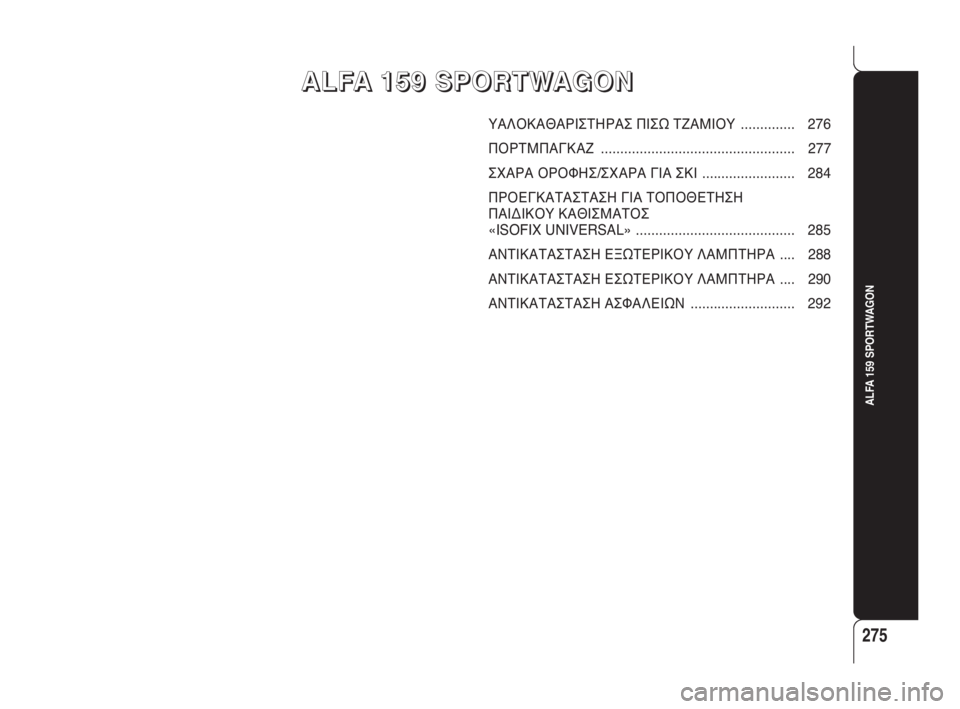 Alfa Romeo 159 2010  ΒΙΒΛΙΟ ΧΡΗΣΗΣ ΚΑΙ ΣΥΝΤΗΡΗΣΗΣ (in Greek) 275
ALFA 159 SPORTWAGON
A A
L L
F F
A A
   
1 1
5 5
9 9
   
S S
P P
O O
R R
T T
W W
A A
G G
O O
N N
ΥΑΛΟΚΑΘΑΡΙΣΤΗΡΑΣ ΠΙΣΩ ΤΖΑΜΙΟΥ .............. 276
ΠΟΡΤΜΠΑΓΚΑΖ .