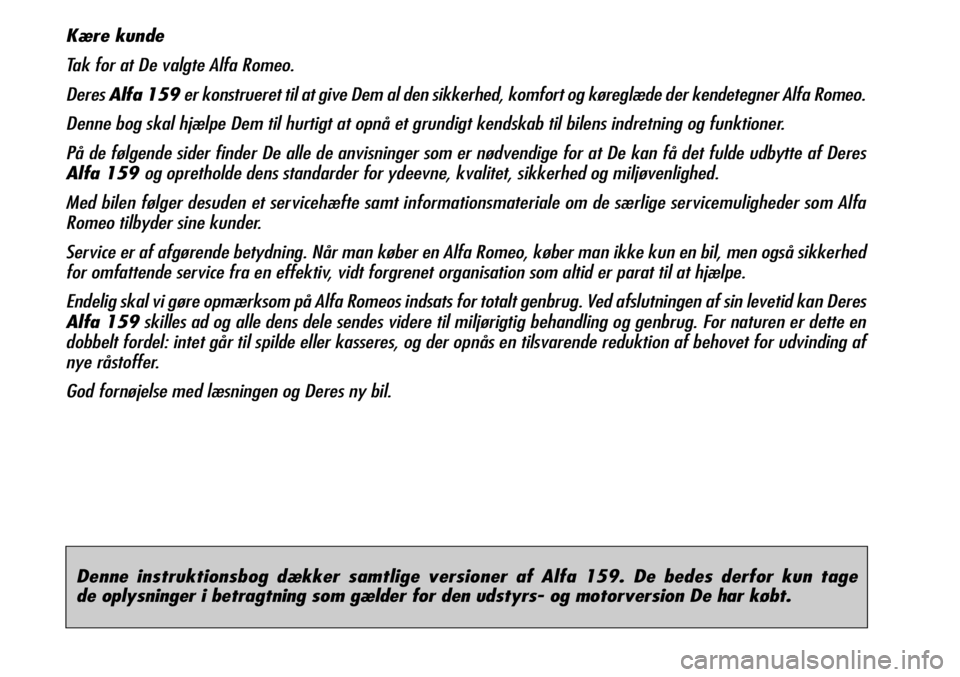 Alfa Romeo 159 2008  Brugs- og vedligeholdelsesvejledning (in Danish) Denne instruktionsbog dækker samtlige versioner af Alfa 159. De bedes derfor kun tage 
de oplysninger i betragtning som gælder for den udstyrs- og motorversion De har købt.
Kære kunde
Tak for at D