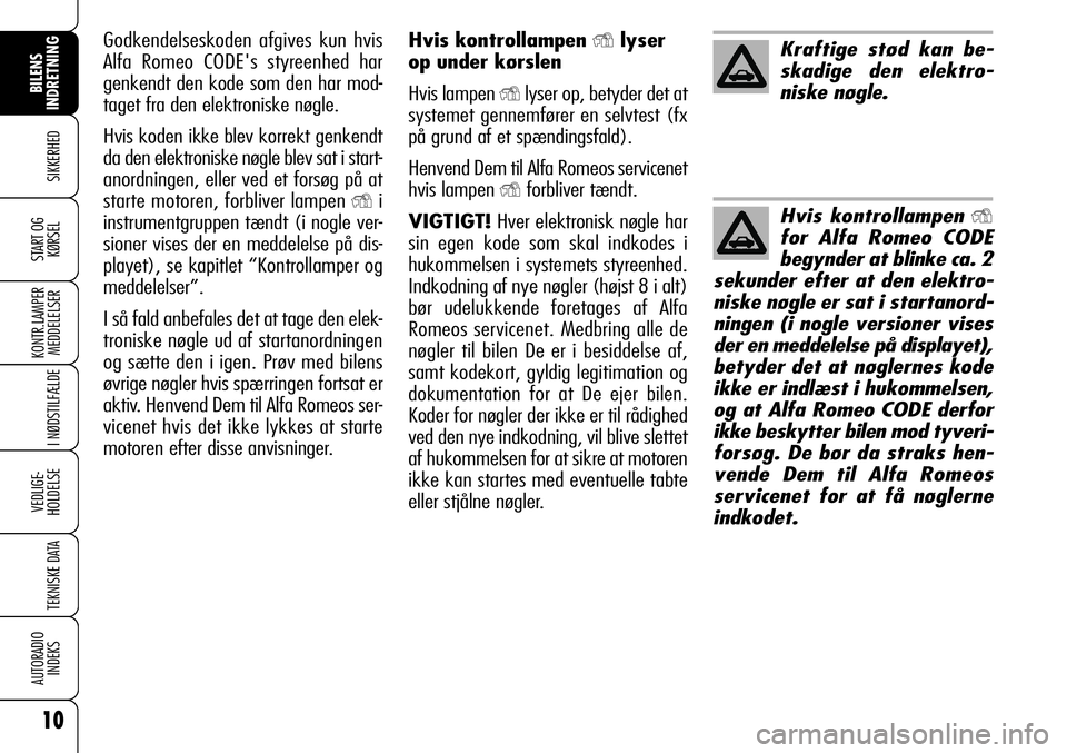 Alfa Romeo 159 2007 Brugs- og vedligeholdelsesvejledning (in Danish) Hvis kontrollampen Ylyser
op under kørslen
Hvis lampen
Ylyser op, betyder det at
systemet gennemfører en selvtest (fx
på grund af et spændingsfald).
Henvend Dem til Alfa Romeos servicenet
hvis l Alfa Romeo 159 2007 Brugs- og vedligeholdelsesvejledning (in Danish) Hvis kontrollampen Ylyser
op under kørslen
Hvis lampen
Ylyser op, betyder det at
systemet gennemfører en selvtest (fx
på grund af et spændingsfald).
Henvend Dem til Alfa Romeos servicenet
hvis l