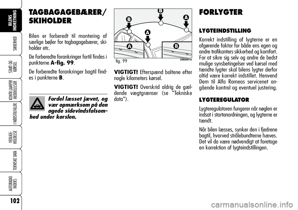 Alfa Romeo 159 2008 Brugs- og vedligeholdelsesvejledning (in Danish) 102
SIKKERHED
KONTR.LAMPER
MEDDELELSER
I NØDSTILFÆLDE
VEDLIGE-
HOLDELSE
TEKNISKE DATA
AUTORADIO
INDEKS
START OG
KØRSEL
BILENS
INDRETNING
TAGBAGAGEBÆRER/
SKIHOLDER
Bilen er forberedt til montering Alfa Romeo 159 2008 Brugs- og vedligeholdelsesvejledning (in Danish) 102
SIKKERHED
KONTR.LAMPER
MEDDELELSER
I NØDSTILFÆLDE
VEDLIGE-
HOLDELSE
TEKNISKE DATA
AUTORADIO
INDEKS
START OG
KØRSEL
BILENS
INDRETNING
TAGBAGAGEBÆRER/
SKIHOLDER
Bilen er forberedt til montering