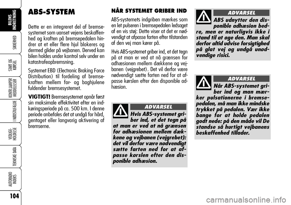 Alfa Romeo 159 2008  Brugs- og vedligeholdelsesvejledning (in Danish) 104
SIKKERHED
KONTR.LAMPER
MEDDELELSER
I NØDSTILFÆLDE
VEDLIGE-
HOLDELSE
TEKNISKE DATA
AUTORADIO
INDEKS
START OG
KØRSEL
BILENS 
INDRETNING
ABS-SYSTEM
Dette er en integreret del af bremse-
systemet s