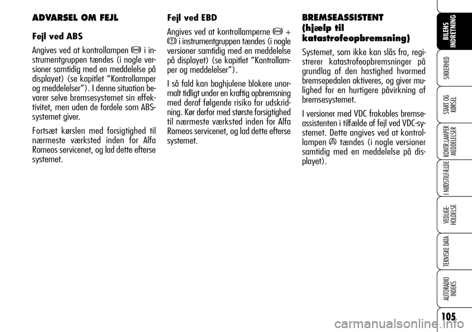 Alfa Romeo 159 2008  Brugs- og vedligeholdelsesvejledning (in Danish) 105
SIKKERHED
KONTR.LAMPER
MEDDELELSER
I NØDSTILFÆLDE
VEDLIGE-
HOLDELSE
TEKNISKE DATA
AUTORADIO
INDEKS
START OG
KØRSEL
BILENS 
INDRETNING
Fejl ved EBD
Angives ved at kontrollamperne 
>+
xi instrume