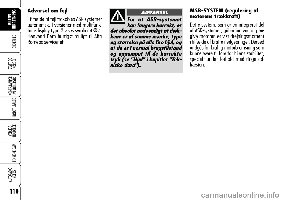 Alfa Romeo 159 2008  Brugs- og vedligeholdelsesvejledning (in Danish) Advarsel om fejl
I tilfælde af fejl frakobles ASR-systemet
automatisk. I versioner med multifunk-
tionsdisplay type 2 vises symbolet 
V.
Henvend Dem hurtigst muligt til Alfa
Romeos servicenet.
110
SI