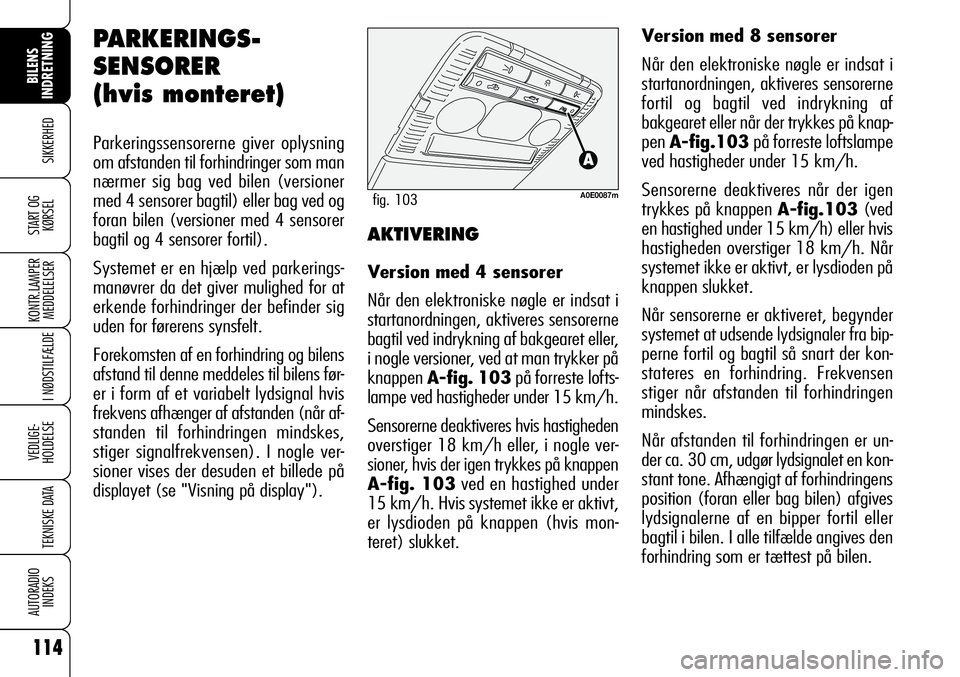 Alfa Romeo 159 2009  Brugs- og vedligeholdelsesvejledning (in Danish) 114
SIKKERHED
KONTR.LAMPER
MEDDELELSER
I NØDSTILFÆLDE
VEDLIGE-
HOLDELSE
TEKNISKE DATA
AUTORADIO
INDEKS
START OG
KØRSEL
BILENS 
INDRETNING
PARKERINGS-
SENSORER
(hvis monteret)
Parkeringssensorerne g