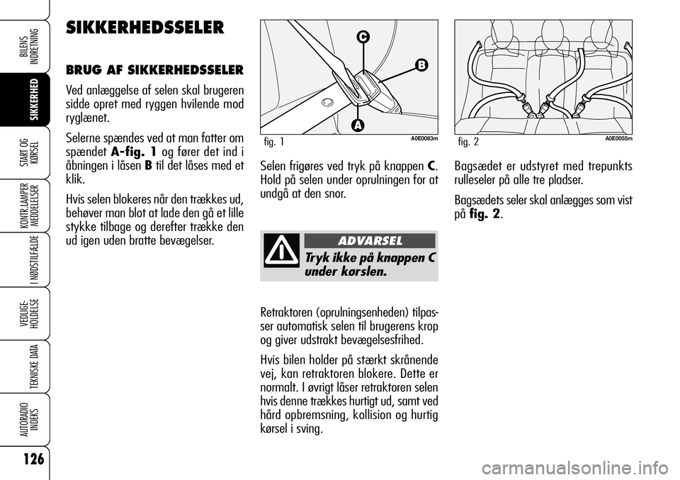 Alfa Romeo 159 2008  Brugs- og vedligeholdelsesvejledning (in Danish) 126
SIKKERHED
KONTR.LAMPER
MEDDELELSER
I NØDSTILFÆLDE
VEDLIGE-
HOLDELSE
TEKNISKE DATA
AUTORADIO
INDEKS
START OG
KØRSEL
BILENS 
INDRETNING
Tryk ikke på knappen C
under kørslen.
Retraktoren (opruln