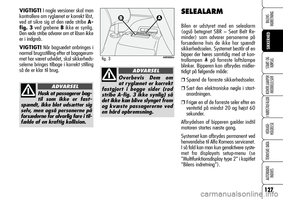Alfa Romeo 159 2009  Brugs- og vedligeholdelsesvejledning (in Danish) 127
SIKKERHED
KONTR.LAMPER
MEDDELELSER
I NØDSTILFÆLDE
VEDLIGE-
HOLDELSE
TEKNISKE DATA
AUTORADIO
INDEKS
START OG
KØRSEL
BILENS 
INDRETNING
SELEALARM
Bilen er udstyret med en selealarm
(også betegne