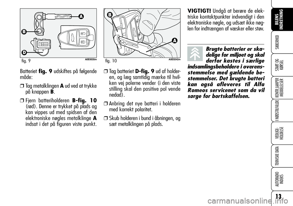 Alfa Romeo 159 2009  Brugs- og vedligeholdelsesvejledning (in Danish) Batteriet fig. 9udskiftes på følgende
måde:
❒Tag metalklingen Aud ved at trykke
på knappen B.
❒Fjern batteriholderen B-fig. 10
(rød). Denne er trykket på plads og
kan vippes ud med spidsen a