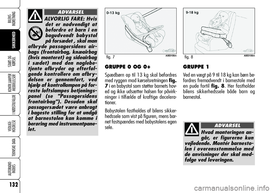 Alfa Romeo 159 2008  Brugs- og vedligeholdelsesvejledning (in Danish) 132
SIKKERHED
KONTR.LAMPER
MEDDELELSER
I NØDSTILFÆLDE
VEDLIGE-
HOLDELSE
TEKNISKE DATA
AUTORADIO
INDEKS
START OG
KØRSEL
BILENS 
INDRETNING
GRUPPE 0 OG 0+
Spædbørn op til 13 kg skal befordres
med r